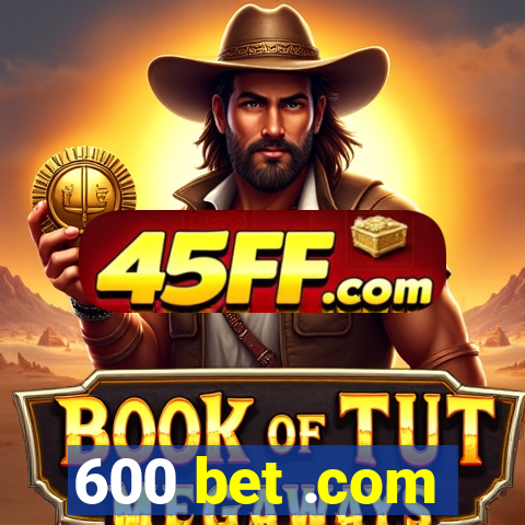 600 bet .com
